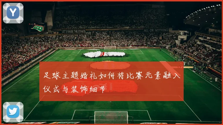 足球主题婚礼如何将比赛元素融入仪式与装饰细节