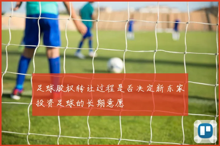 足球股权转让过程是否决定新东家投资足球的长期意愿