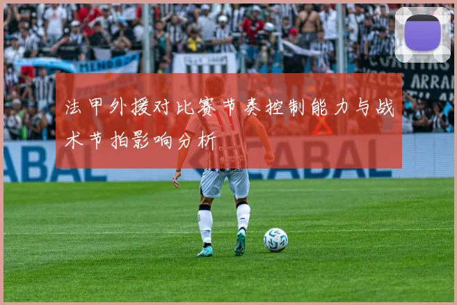 法甲外援对比赛节奏控制能力与战术节拍影响分析
