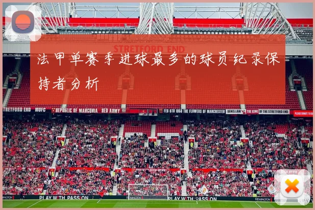 法甲单赛季进球最多的球员纪录保持者分析