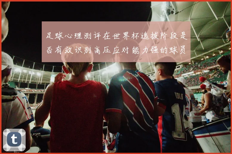 足球心理测评在世界杯选拔阶段是否有效识别高压应对能力强的球员
